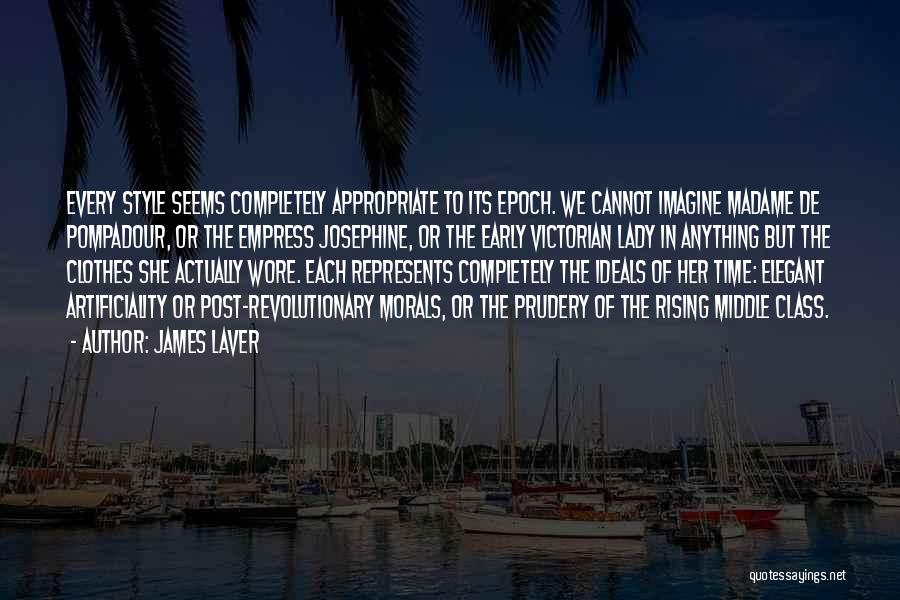 James Laver Quotes: Every Style Seems Completely Appropriate To Its Epoch. We Cannot Imagine Madame De Pompadour, Or The Empress Josephine, Or The