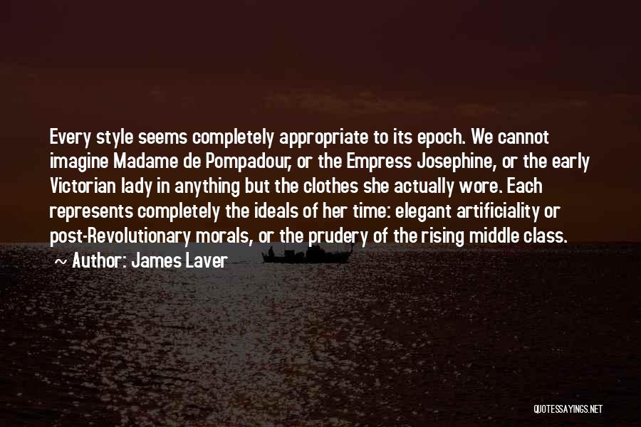 James Laver Quotes: Every Style Seems Completely Appropriate To Its Epoch. We Cannot Imagine Madame De Pompadour, Or The Empress Josephine, Or The