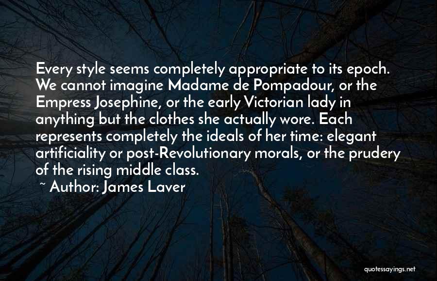 James Laver Quotes: Every Style Seems Completely Appropriate To Its Epoch. We Cannot Imagine Madame De Pompadour, Or The Empress Josephine, Or The