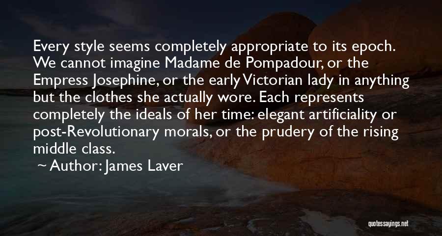 James Laver Quotes: Every Style Seems Completely Appropriate To Its Epoch. We Cannot Imagine Madame De Pompadour, Or The Empress Josephine, Or The