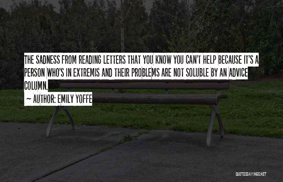 Emily Yoffe Quotes: The Sadness From Reading Letters That You Know You Can't Help Because It's A Person Who's In Extremis And Their