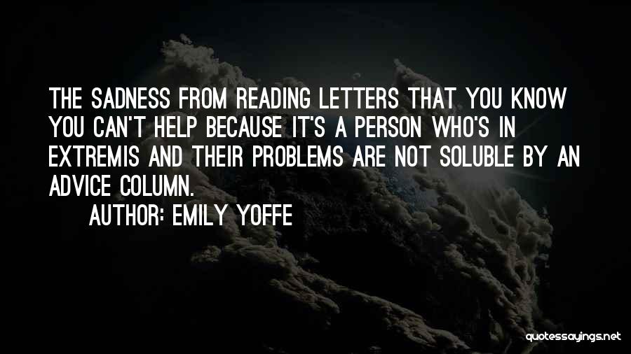 Emily Yoffe Quotes: The Sadness From Reading Letters That You Know You Can't Help Because It's A Person Who's In Extremis And Their