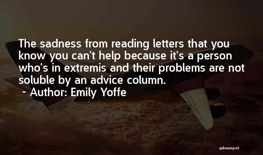 Emily Yoffe Quotes: The Sadness From Reading Letters That You Know You Can't Help Because It's A Person Who's In Extremis And Their