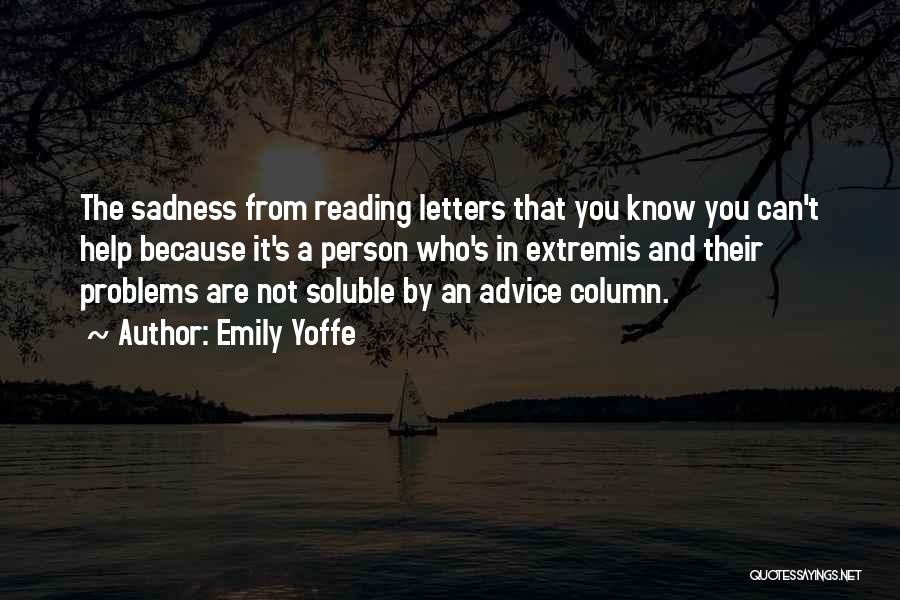 Emily Yoffe Quotes: The Sadness From Reading Letters That You Know You Can't Help Because It's A Person Who's In Extremis And Their