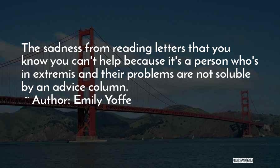 Emily Yoffe Quotes: The Sadness From Reading Letters That You Know You Can't Help Because It's A Person Who's In Extremis And Their