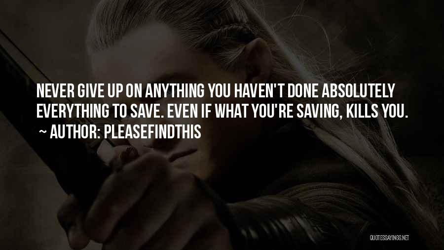 Pleasefindthis Quotes: Never Give Up On Anything You Haven't Done Absolutely Everything To Save. Even If What You're Saving, Kills You.