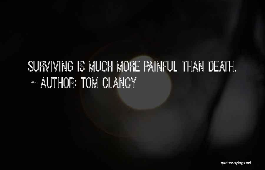 Tom Clancy Quotes: Surviving Is Much More Painful Than Death.
