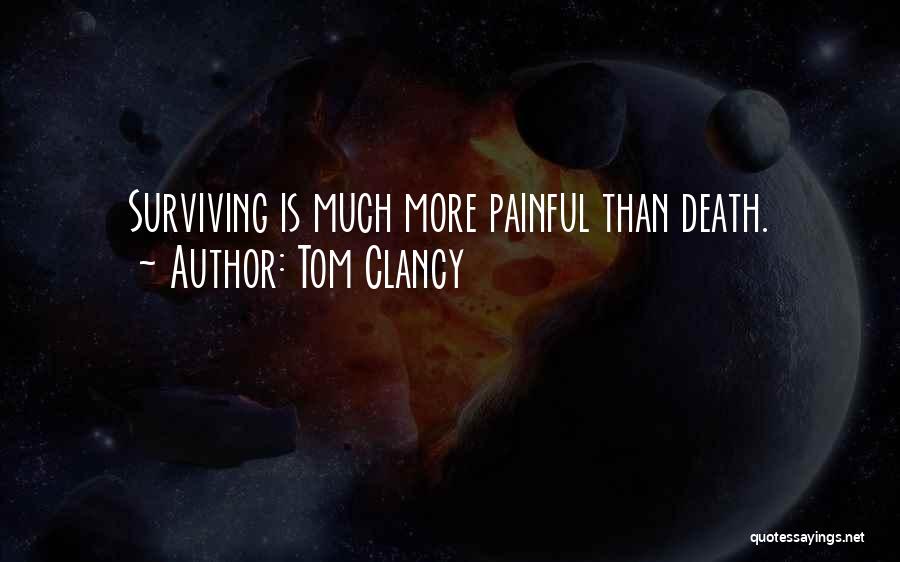 Tom Clancy Quotes: Surviving Is Much More Painful Than Death.