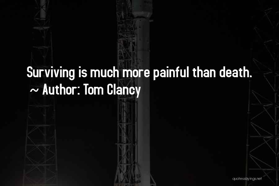 Tom Clancy Quotes: Surviving Is Much More Painful Than Death.