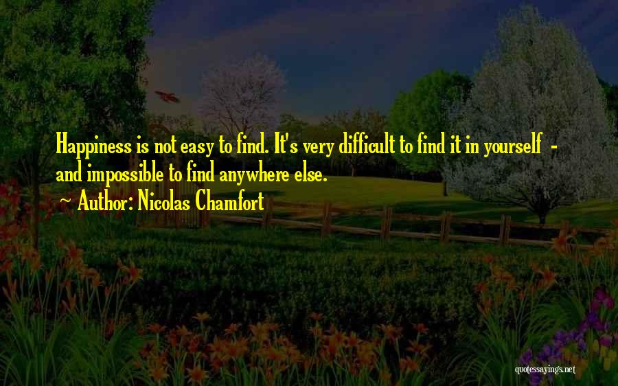 Nicolas Chamfort Quotes: Happiness Is Not Easy To Find. It's Very Difficult To Find It In Yourself - And Impossible To Find Anywhere