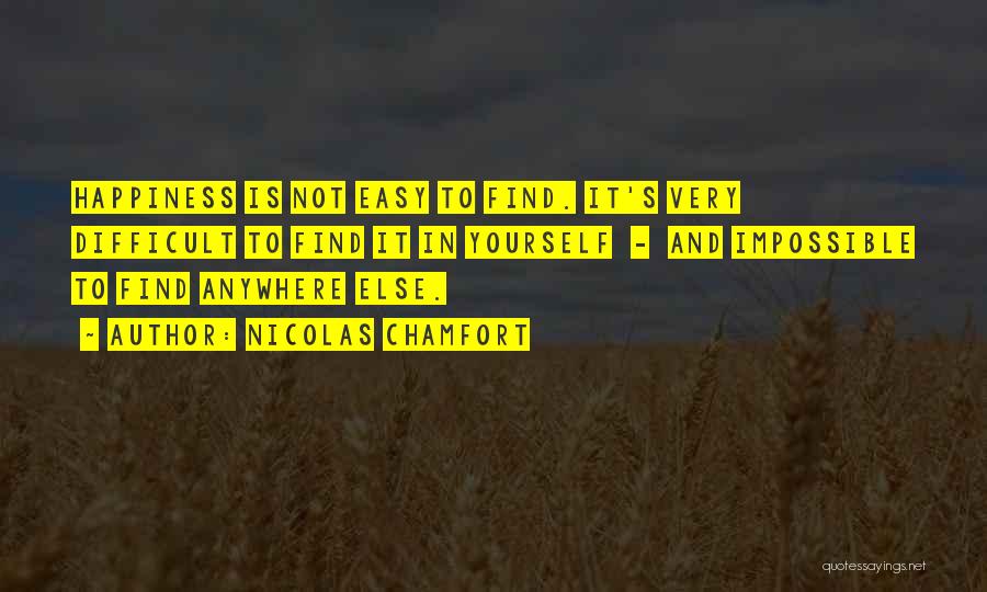 Nicolas Chamfort Quotes: Happiness Is Not Easy To Find. It's Very Difficult To Find It In Yourself - And Impossible To Find Anywhere