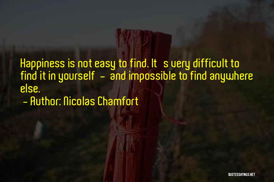 Nicolas Chamfort Quotes: Happiness Is Not Easy To Find. It's Very Difficult To Find It In Yourself - And Impossible To Find Anywhere