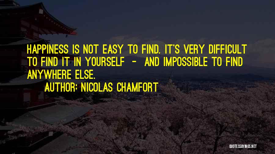 Nicolas Chamfort Quotes: Happiness Is Not Easy To Find. It's Very Difficult To Find It In Yourself - And Impossible To Find Anywhere