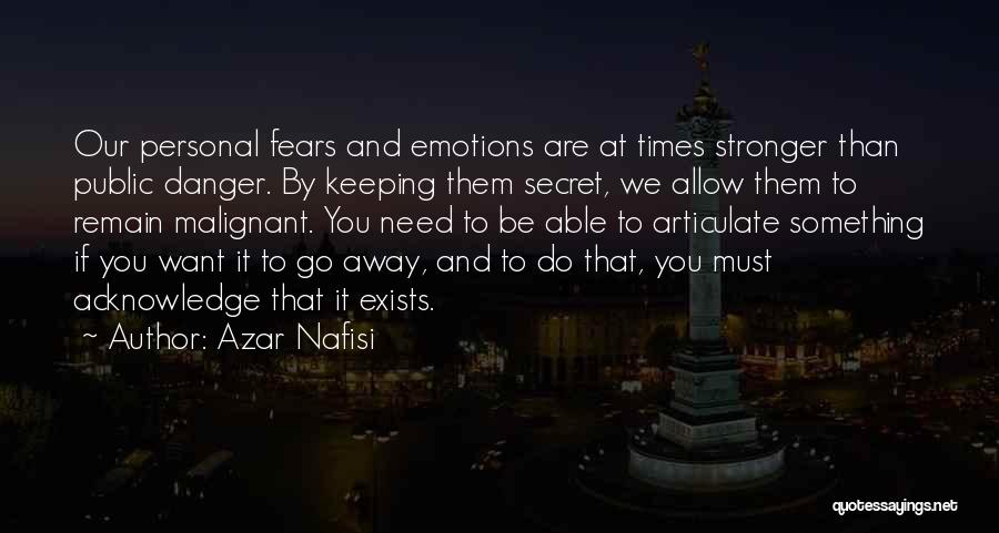 Azar Nafisi Quotes: Our Personal Fears And Emotions Are At Times Stronger Than Public Danger. By Keeping Them Secret, We Allow Them To