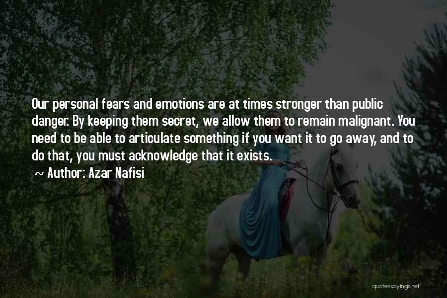 Azar Nafisi Quotes: Our Personal Fears And Emotions Are At Times Stronger Than Public Danger. By Keeping Them Secret, We Allow Them To