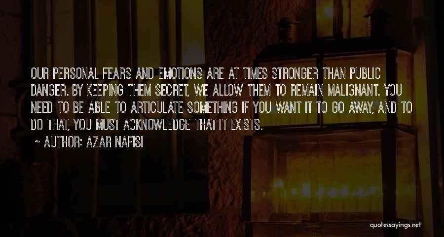 Azar Nafisi Quotes: Our Personal Fears And Emotions Are At Times Stronger Than Public Danger. By Keeping Them Secret, We Allow Them To