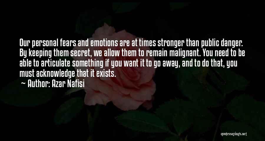 Azar Nafisi Quotes: Our Personal Fears And Emotions Are At Times Stronger Than Public Danger. By Keeping Them Secret, We Allow Them To