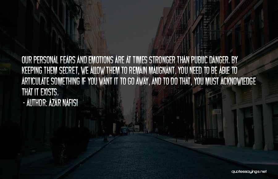 Azar Nafisi Quotes: Our Personal Fears And Emotions Are At Times Stronger Than Public Danger. By Keeping Them Secret, We Allow Them To