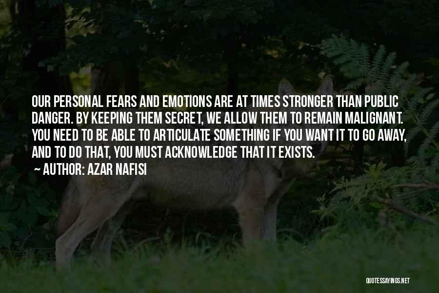Azar Nafisi Quotes: Our Personal Fears And Emotions Are At Times Stronger Than Public Danger. By Keeping Them Secret, We Allow Them To