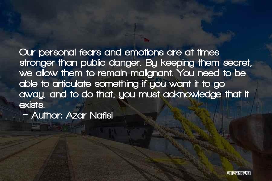 Azar Nafisi Quotes: Our Personal Fears And Emotions Are At Times Stronger Than Public Danger. By Keeping Them Secret, We Allow Them To