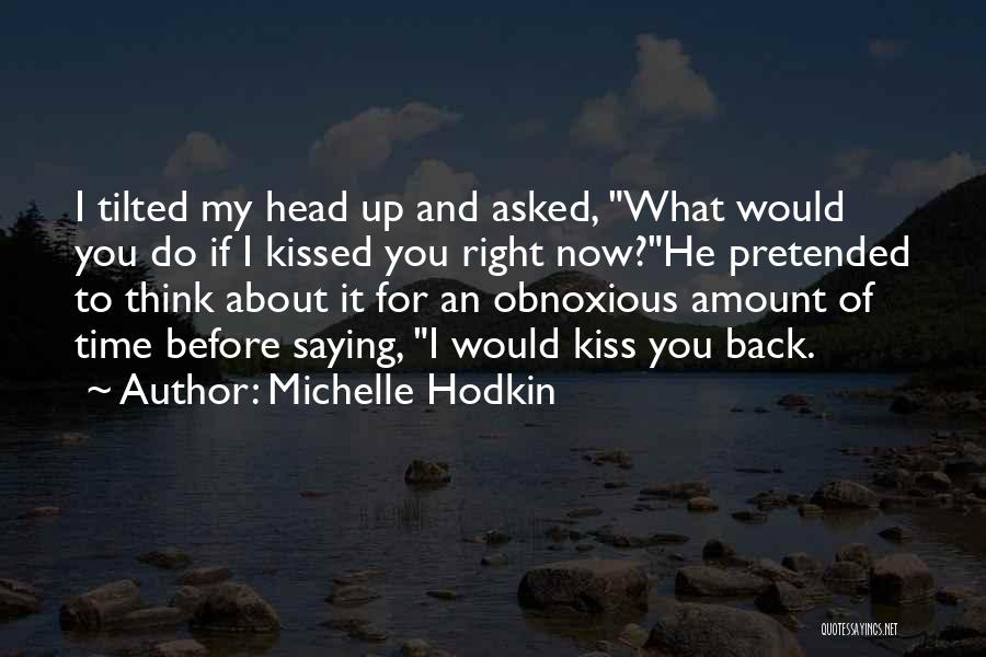 Michelle Hodkin Quotes: I Tilted My Head Up And Asked, What Would You Do If I Kissed You Right Now?he Pretended To Think