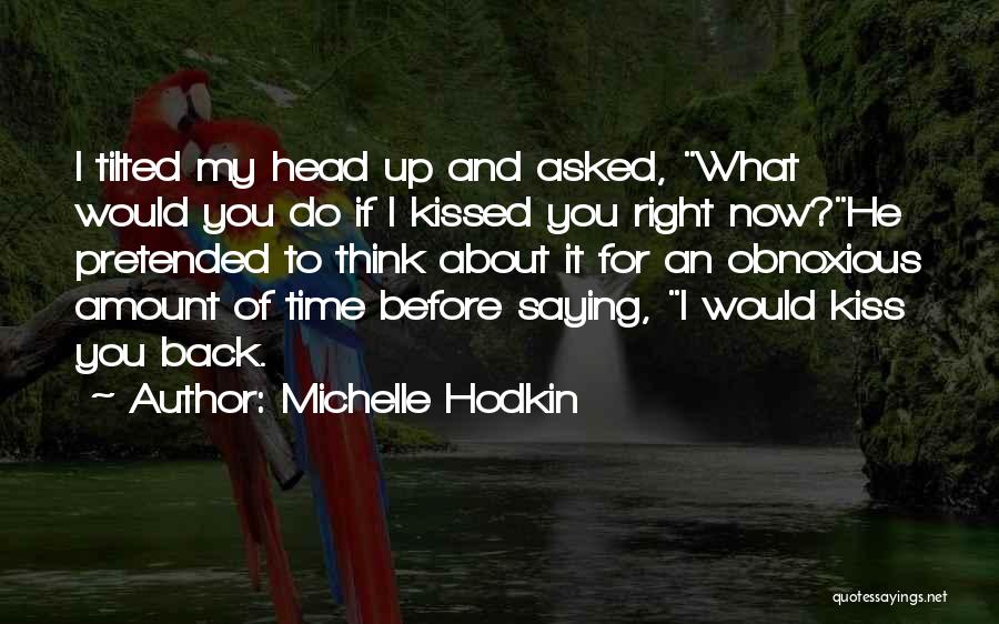 Michelle Hodkin Quotes: I Tilted My Head Up And Asked, What Would You Do If I Kissed You Right Now?he Pretended To Think