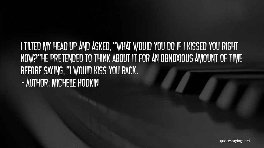 Michelle Hodkin Quotes: I Tilted My Head Up And Asked, What Would You Do If I Kissed You Right Now?he Pretended To Think