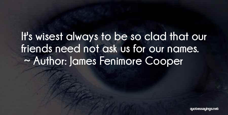 James Fenimore Cooper Quotes: It's Wisest Always To Be So Clad That Our Friends Need Not Ask Us For Our Names.