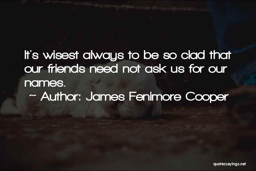 James Fenimore Cooper Quotes: It's Wisest Always To Be So Clad That Our Friends Need Not Ask Us For Our Names.