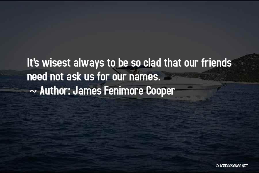 James Fenimore Cooper Quotes: It's Wisest Always To Be So Clad That Our Friends Need Not Ask Us For Our Names.