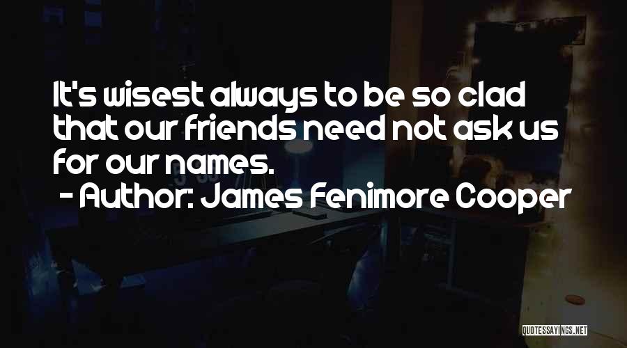 James Fenimore Cooper Quotes: It's Wisest Always To Be So Clad That Our Friends Need Not Ask Us For Our Names.