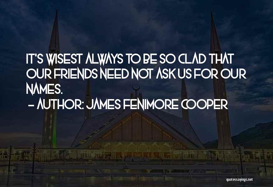 James Fenimore Cooper Quotes: It's Wisest Always To Be So Clad That Our Friends Need Not Ask Us For Our Names.