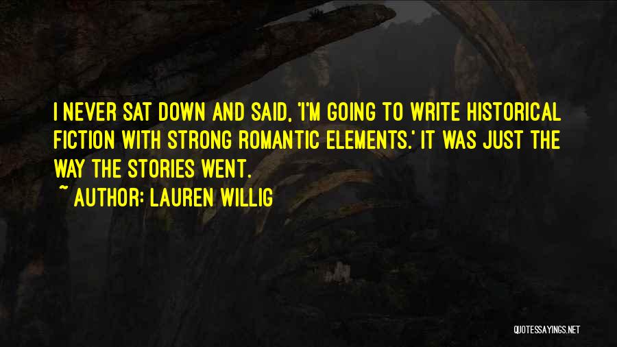 Lauren Willig Quotes: I Never Sat Down And Said, 'i'm Going To Write Historical Fiction With Strong Romantic Elements.' It Was Just The