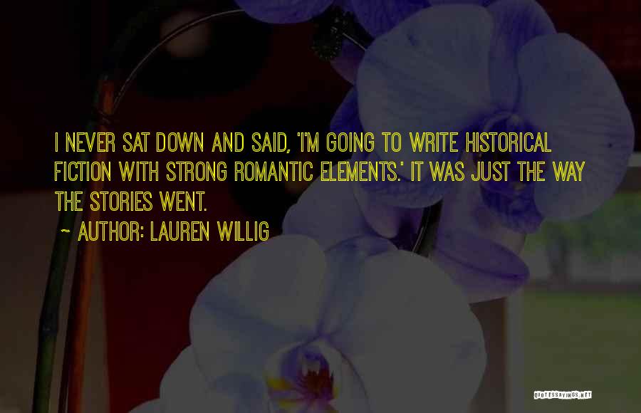 Lauren Willig Quotes: I Never Sat Down And Said, 'i'm Going To Write Historical Fiction With Strong Romantic Elements.' It Was Just The