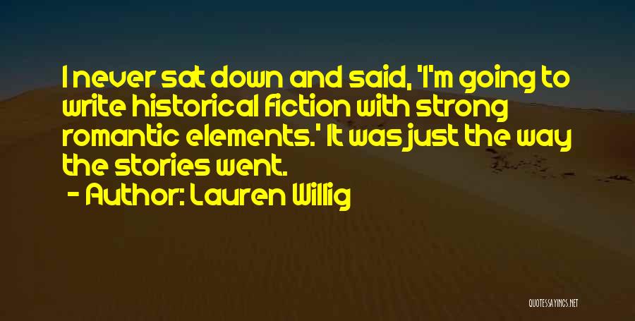 Lauren Willig Quotes: I Never Sat Down And Said, 'i'm Going To Write Historical Fiction With Strong Romantic Elements.' It Was Just The