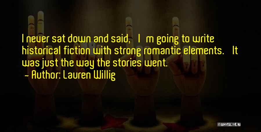 Lauren Willig Quotes: I Never Sat Down And Said, 'i'm Going To Write Historical Fiction With Strong Romantic Elements.' It Was Just The