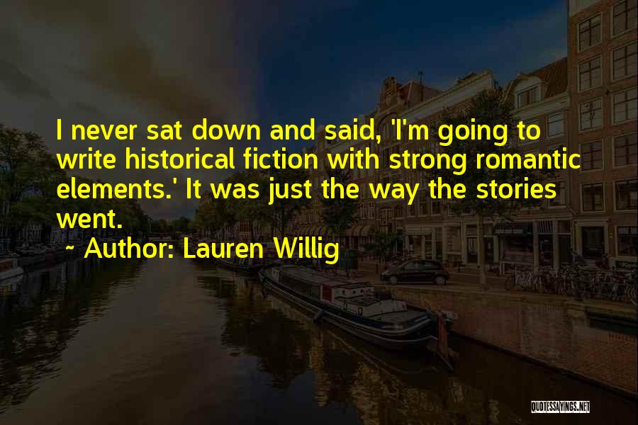 Lauren Willig Quotes: I Never Sat Down And Said, 'i'm Going To Write Historical Fiction With Strong Romantic Elements.' It Was Just The