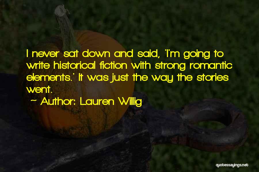 Lauren Willig Quotes: I Never Sat Down And Said, 'i'm Going To Write Historical Fiction With Strong Romantic Elements.' It Was Just The