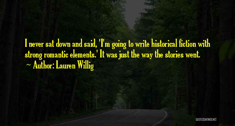 Lauren Willig Quotes: I Never Sat Down And Said, 'i'm Going To Write Historical Fiction With Strong Romantic Elements.' It Was Just The