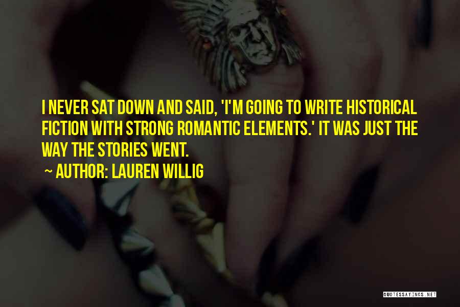 Lauren Willig Quotes: I Never Sat Down And Said, 'i'm Going To Write Historical Fiction With Strong Romantic Elements.' It Was Just The