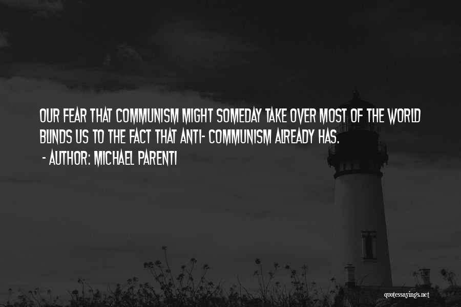 Michael Parenti Quotes: Our Fear That Communism Might Someday Take Over Most Of The World Blinds Us To The Fact That Anti- Communism