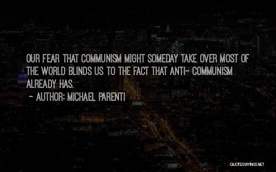 Michael Parenti Quotes: Our Fear That Communism Might Someday Take Over Most Of The World Blinds Us To The Fact That Anti- Communism