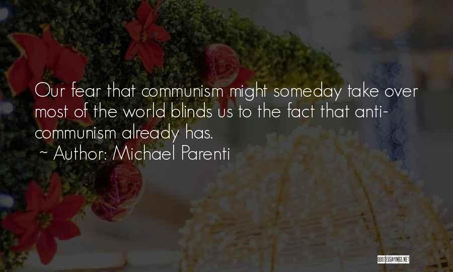 Michael Parenti Quotes: Our Fear That Communism Might Someday Take Over Most Of The World Blinds Us To The Fact That Anti- Communism