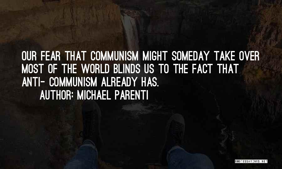 Michael Parenti Quotes: Our Fear That Communism Might Someday Take Over Most Of The World Blinds Us To The Fact That Anti- Communism