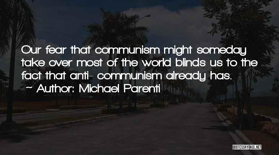 Michael Parenti Quotes: Our Fear That Communism Might Someday Take Over Most Of The World Blinds Us To The Fact That Anti- Communism