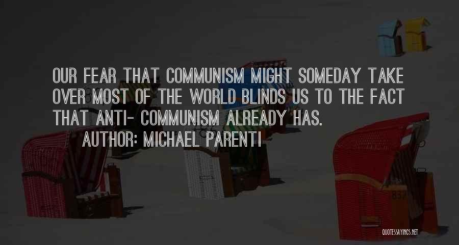 Michael Parenti Quotes: Our Fear That Communism Might Someday Take Over Most Of The World Blinds Us To The Fact That Anti- Communism