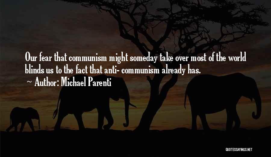 Michael Parenti Quotes: Our Fear That Communism Might Someday Take Over Most Of The World Blinds Us To The Fact That Anti- Communism