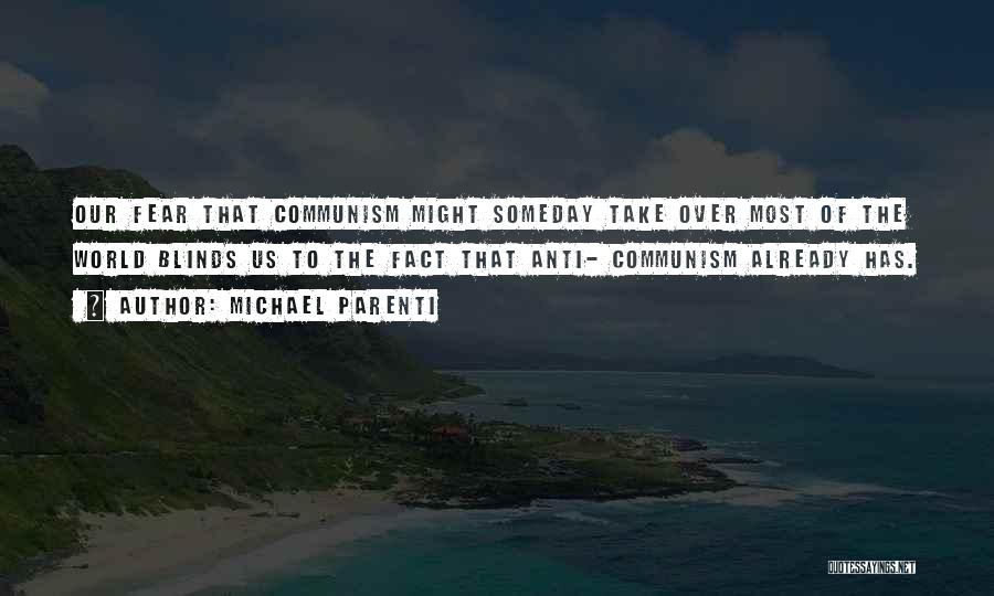 Michael Parenti Quotes: Our Fear That Communism Might Someday Take Over Most Of The World Blinds Us To The Fact That Anti- Communism