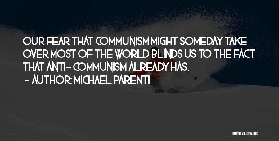 Michael Parenti Quotes: Our Fear That Communism Might Someday Take Over Most Of The World Blinds Us To The Fact That Anti- Communism