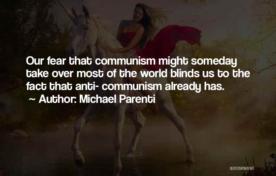 Michael Parenti Quotes: Our Fear That Communism Might Someday Take Over Most Of The World Blinds Us To The Fact That Anti- Communism